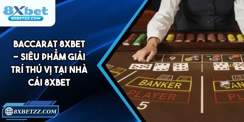 Baccarat 8xbet - Siêu Phẩm Giải Trí Thú Vị Tại 8xbet