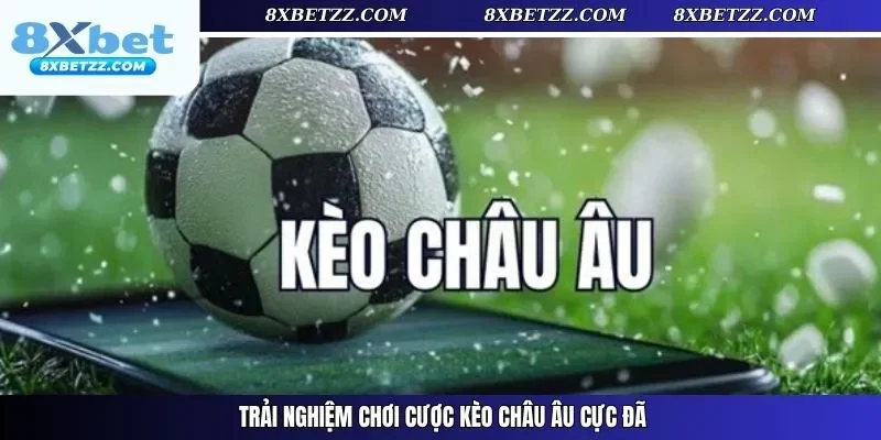 Trải nghiệm chơi cược kèo châu Âu cực đã